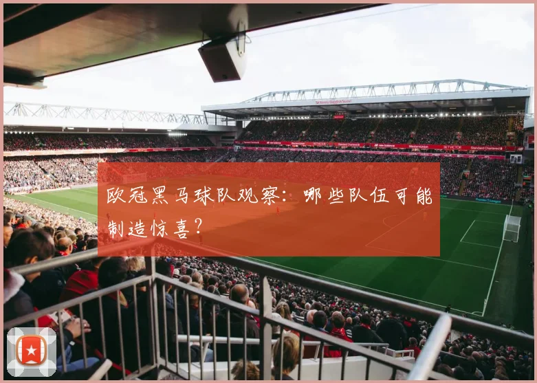 欧冠黑马球队观察:哪些队伍可能制造惊喜?
