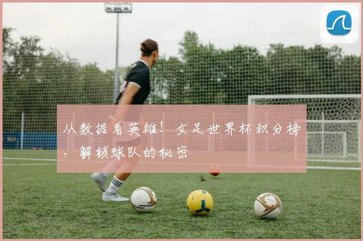 从数据看英雄！女足世界杯积分榜，解锁球队的秘密