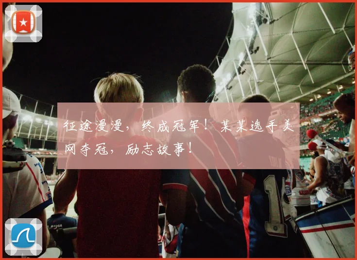 征途漫漫,终成冠军!某某选手美网夺冠,励志故事!