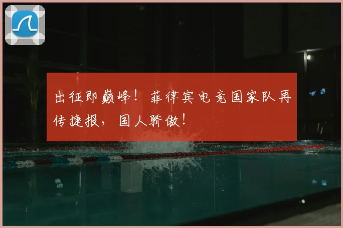 出征即巅峰！菲律宾电竞国家队再传捷报，国人骄傲！