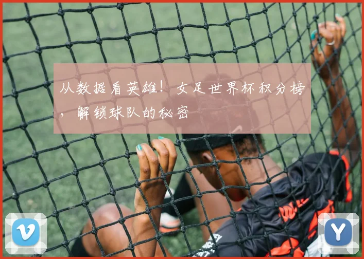 从数据看英雄！女足世界杯积分榜，解锁球队的秘密