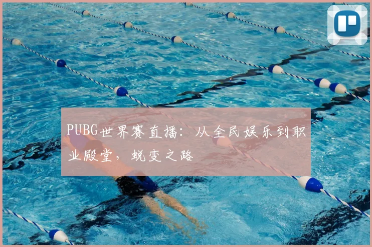 PUBG世界赛直播：从全民娱乐到职业殿堂，蜕变之路