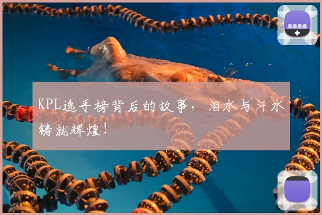 KPL选手榜背后的故事,泪水与汗水铸就辉煌!