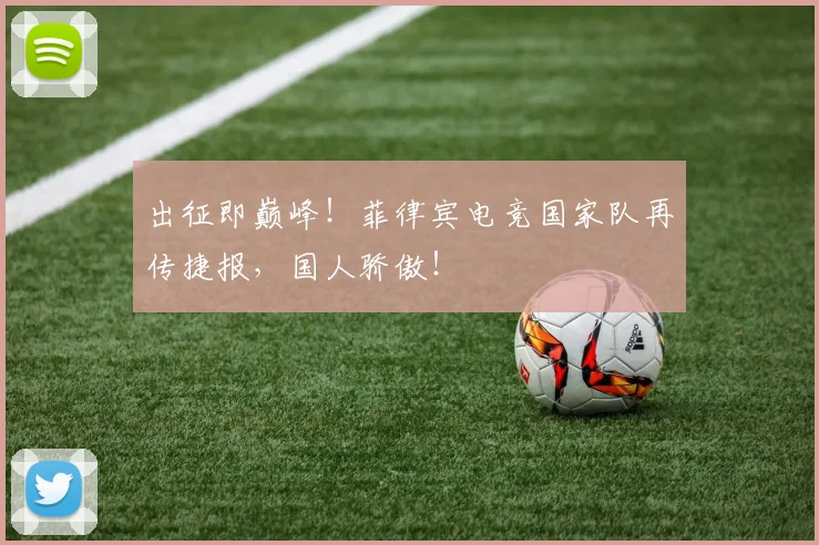 出征即巅峰！菲律宾电竞国家队再传捷报，国人骄傲！