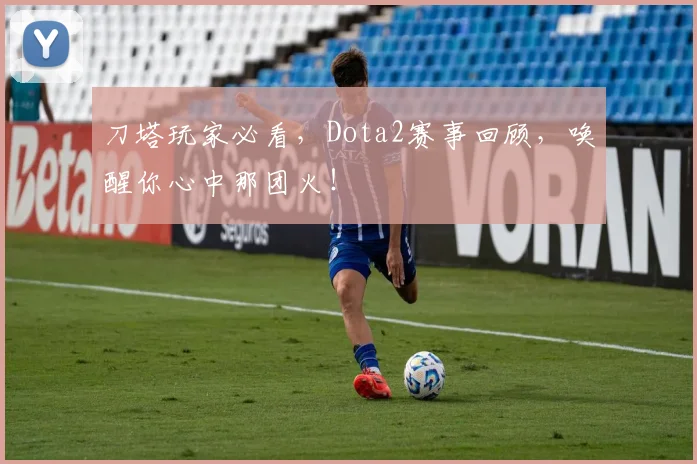 刀塔玩家必看，Dota2赛事回顾，唤醒你心中那团火！